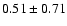 $0.51 \pm 0.71$