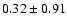 $0.32 \pm 0.91$