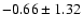 $-0.66 \pm 1.32$