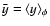 $\bar{y}=\langle y\rangle _{\phi }$