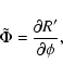 \begin{displaymath}\tilde{\Phi}=\frac{\partial R^\prime}{\partial \phi },
\end{displaymath}