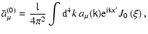 $\displaystyle \bar{a}_{\mu}^{(0)} =\frac{1}{4\pi^{2}}\int{\rm d}^{4}k\ a_{\mu }(
\tens{k}){\rm e}^{{\rm i}\tens{kx}^{\prime}}J_{0}\left( \xi\right) ,$