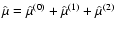 $\hat{\mu}=\hat{\mu}^{(0)}+\hat{\mu}^{(1)}+\hat{\mu}^{(2)}$
