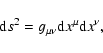 \begin{displaymath}{\rm d}s^{2}=g_{\mu\nu}{\rm d}x^{\mu}{\rm d}x^{\nu},
\end{displaymath}