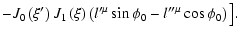$\displaystyle -J_{0}\left( \xi ^{\prime }\right) J_{1}\left( \xi \right)
\left( l^{\prime \mu }\sin \phi _{0}-l^{\prime \prime \mu }\cos
\phi _{0}\right) \big] .$