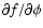 $\partial f/\partial \phi
$