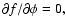 $\partial f/\partial \phi =0,$