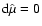${\rm d}\hat{\mu}=0$