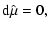 $\displaystyle {\rm d}\hat{\mu} =0,$