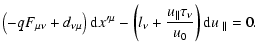 $\displaystyle \left( -qF_{\mu \nu }+d_{\nu \mu }\right) {\rm d}{x^{\prime \mu }...
...\frac{u{_{\parallel }}\tau _{\nu }}{u_{0}}\right) {\rm d}u{\
_{\parallel }} =0.$