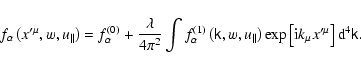 \begin{displaymath}%
f_{\alpha }\left( x^{\prime \mu },w,u_{\parallel }\right) =...
...ft[ {\rm i}k_{\mu }x^{\prime \mu }\right] {\rm
d}^{4}\tens{k}.
\end{displaymath}