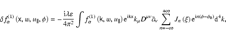 \begin{displaymath}%
\delta f_{\alpha }^{(1)}\left( \tens{x},w,u_{\parallel },\p...
... \xi \right) {\rm e}^{{\rm i}n(\phi -\phi _{0})}
{\rm d}^{4}k,
\end{displaymath}