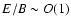 $E/B\sim O(1)$