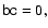 $\tens{bc}=0,$