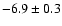$-6.9\pm 0.3$