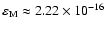 $\varepsilon_{\rm M} \approx 2.22 \times 10^{-16}$
