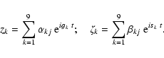 \begin{displaymath}z_k = \sum_{k=1}^9 \alpha_{kj} \ {\rm e}^{{i}g_k~t}; \quad \zeta_k = \sum_{k=1}^9 \beta_{kj} \ {\rm e}^{{i}s_k~t}.
\end{displaymath}