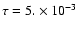 $\tau =5.\times 10^{-3}$
