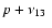 $ p + \nu_{13} ~$