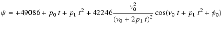 $\displaystyle \psi= +49086 +p_0~ t +p_1 ~ t^2
+ 42246{{\displaystyle\strut\nu_0^2}\over{\displaystyle\strut(\nu_0+2 p_1~ t)^2}}\cos (\nu_0~ t+p_1~ t^2 + \phi_0)$