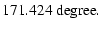$\displaystyle 171.424 ~ {\rm degree}.$