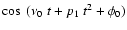 $\cos~ (\nu_0~ t+p_1~ t^2 + \phi_0)$