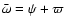 $\bar \omega=\psi+\varpi$