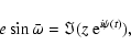 \begin{displaymath}e\sin \bar \omega = \Im(z~ {\rm e}^{{i}\psi(t)}),
\end{displaymath}