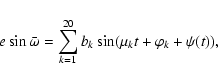 \begin{displaymath}e\sin \bar \omega = \sum_{k=1}^{20} b_k\sin (\mu_k t +\varphi_k + \psi(t)),
\end{displaymath}