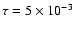 $\tau =5 \times 10^{-3}$