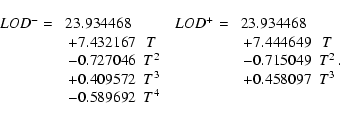 \begin{displaymath}\matrix{
LOD^- = &\!\!\!23.934468&~ & LOD^+ = &\!\!\!23.93446...
...7&\!\!\!T^3 \cr
& -0.589692&\!\!\!T^4 & &\phantom{0 T^3}&}
.
\end{displaymath}