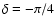 $\delta =-\pi /4$