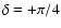 $\delta =+\pi /4$