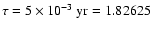 $\tau = 5\times 10^{-3}~{\rm yr} =1.82625$