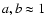 $a,b \approx 1$