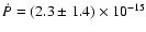$\dot{P} = (2.3 \pm 1.4)
\times 10^{-15}$