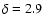 $\delta = 2.9$