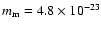 $m_{\rm m} = 4.8 \times 10^{-23}$
