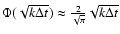 $\Phi (\sqrt {k \Delta t}) \approx \frac{2}{\sqrt {\pi}} \sqrt {k \Delta t}$