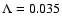 $\Lambda = 0.035$