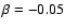 $\beta = -0.05$