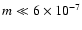 $m \ll 6 \times 10^{-7}$