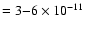 $ = 3{-}6\times 10^{-11} $