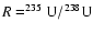 $R=^{235}{\rm U}/^{238}{\rm U}$