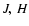$J,\ H$