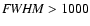 ${\it FWHM}> 1000$