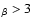$_{\beta} > 3$
