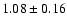 $ 1.08 \pm 0.16 $