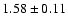 $ 1.58 \pm 0.11 $
