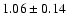 $ 1.06 \pm 0.14 $